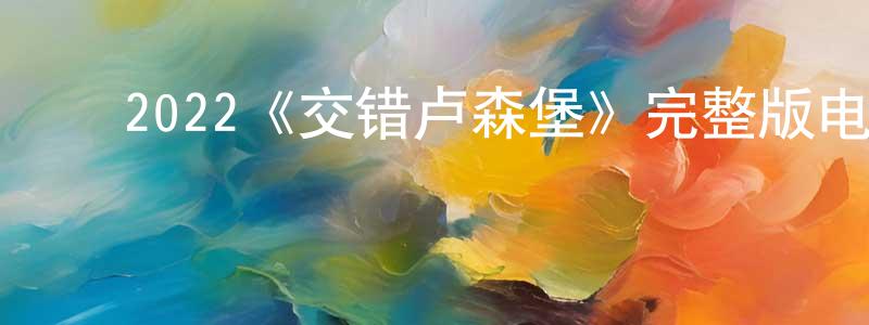﻿2022《交错卢森堡》完整版电影/在线观看/百度云-美剧天堂 ﻿程德章的blog